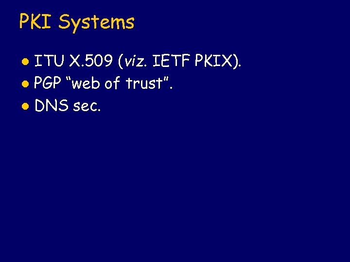 PKI Systems ITU X. 509 (viz. IETF PKIX). l PGP “web of trust”. l