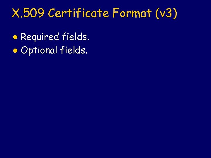 X. 509 Certificate Format (v 3) Required fields. l Optional fields. l 