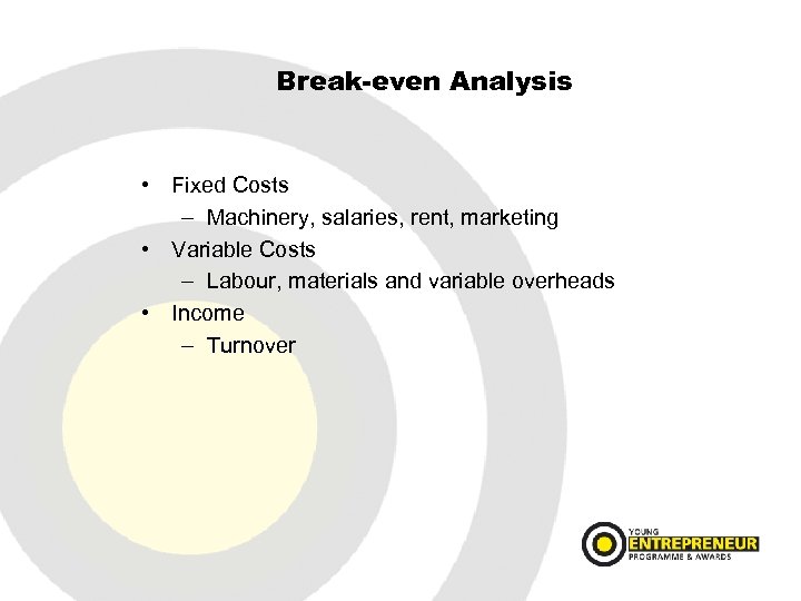 Break-even Analysis • Fixed Costs – Machinery, salaries, rent, marketing • Variable Costs –