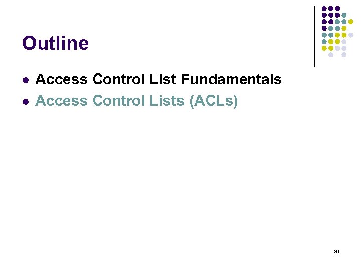 Outline l l Access Control List Fundamentals Access Control Lists (ACLs) 29 