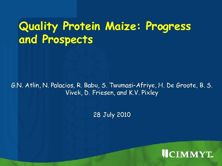 Quality Protein Maize: Progress and Prospects G. N. Atlin, N. Palacios, R. Babu, S.