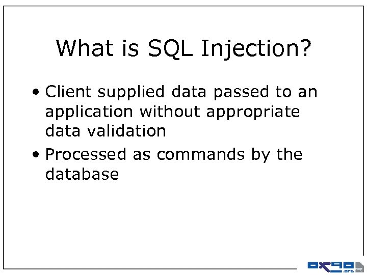 What is SQL Injection? • Client supplied data passed to an application without appropriate
