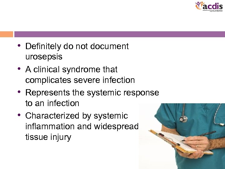  • Definitely do not document urosepsis • A clinical syndrome that complicates severe