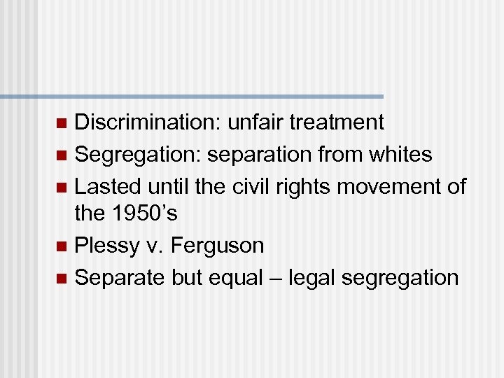 Discrimination: unfair treatment n Segregation: separation from whites n Lasted until the civil rights
