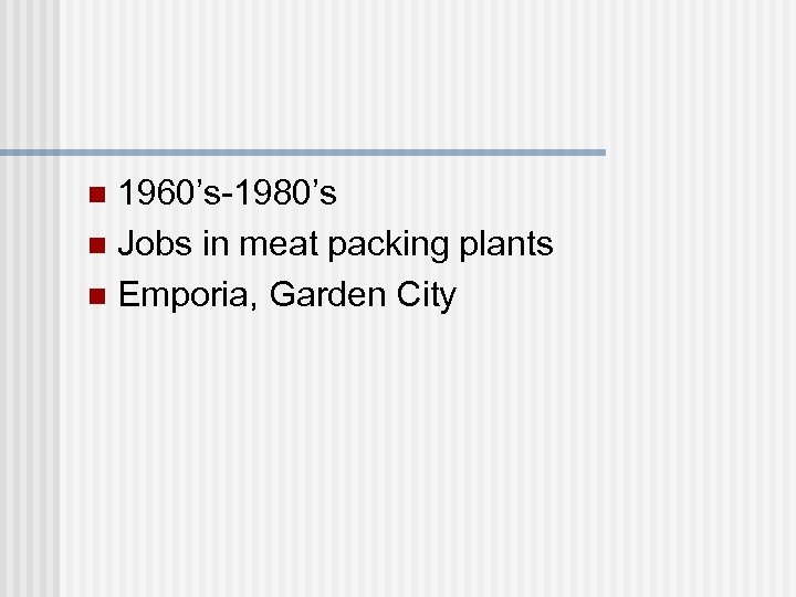 1960’s-1980’s n Jobs in meat packing plants n Emporia, Garden City n 
