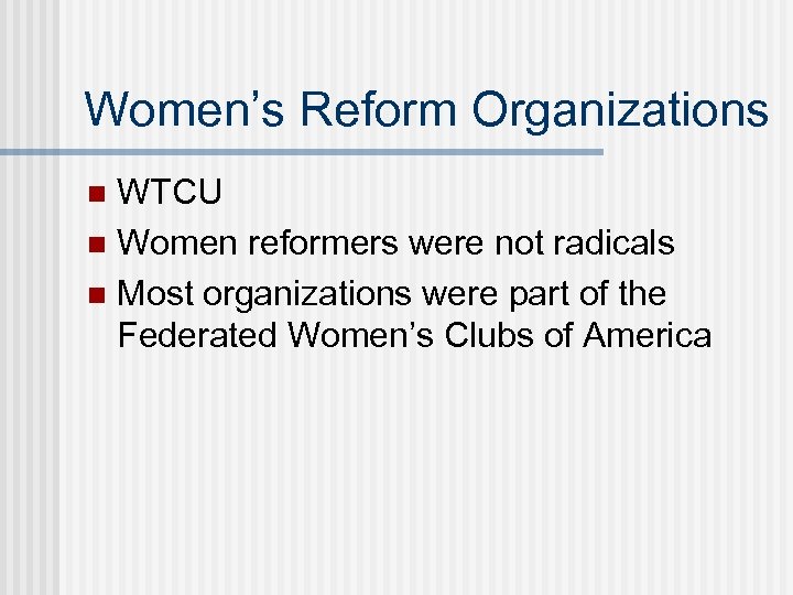 Women’s Reform Organizations WTCU n Women reformers were not radicals n Most organizations were