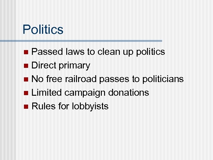 Politics Passed laws to clean up politics n Direct primary n No free railroad