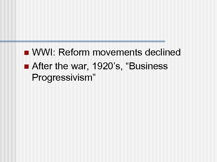 WWI: Reform movements declined n After the war, 1920’s, “Business Progressivism” n 
