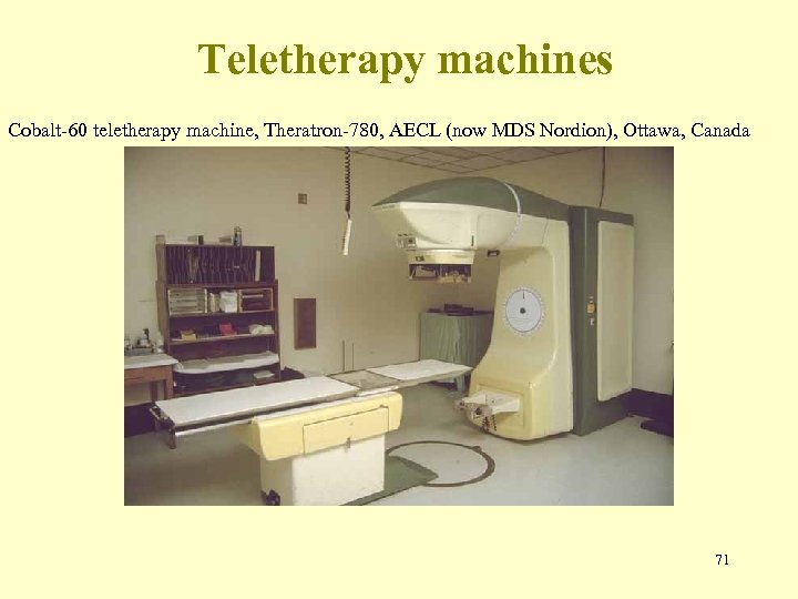 Teletherapy machines Cobalt-60 teletherapy machine, Theratron-780, AECL (now MDS Nordion), Ottawa, Canada 71 