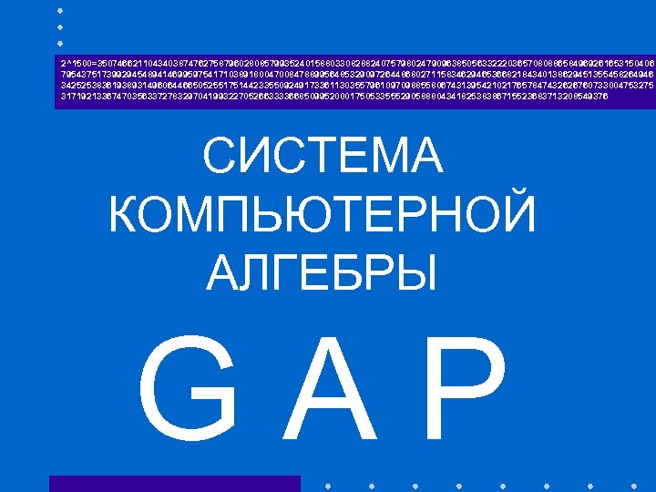 2^1500=35074662110434038747627587960280857993524015880330828824075798024790963850563322203657080886584969261653150406 795437517399294548941469959754171038918004700847889956485329097264486802711583462946536682184340138629451355458264946 342525383619389314960644665052551751442335509249173361130355796109709885580674313954210217657847432626760733004753275 317192133674703563372783297041993227052663333668509952000175053355529058880434182538386715523683713208549376 СИСТЕМА КОМПЬЮТЕРНОЙ АЛГЕБРЫ GAP 