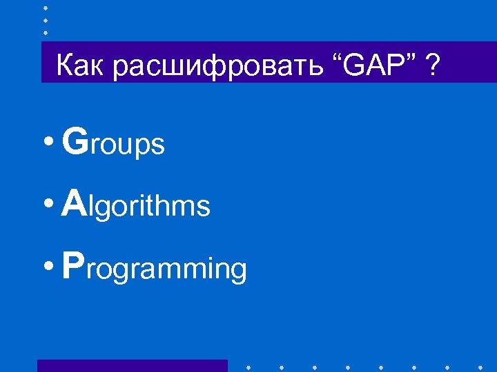 Как расшифровать “GAP” ? • Groups • Algorithms • Programming 