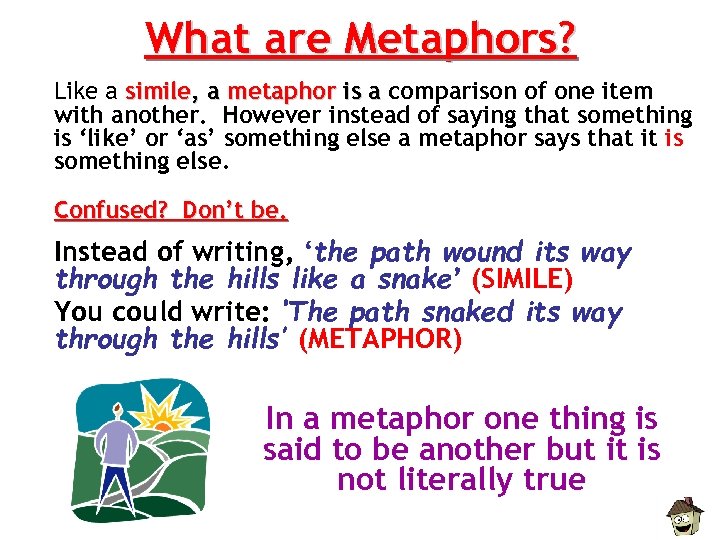 What are Metaphors? Like a simile, a metaphor is a comparison of one item