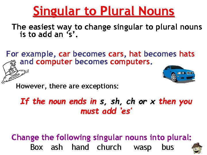 Singular to Plural Nouns The easiest way to change singular to plural nouns is