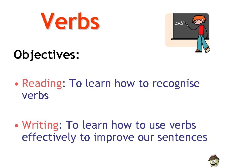 Verbs Objectives: • Reading: To learn how to recognise verbs • Writing: To learn