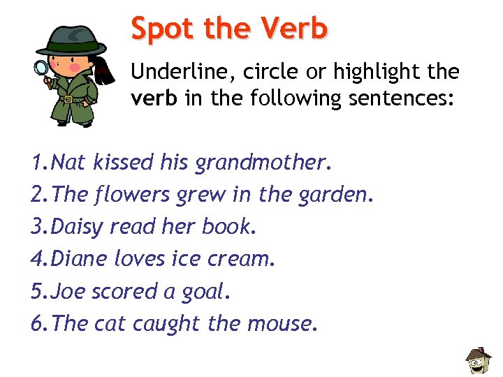 Spot the Verb Underline, circle or highlight the verb in the following sentences: 1.