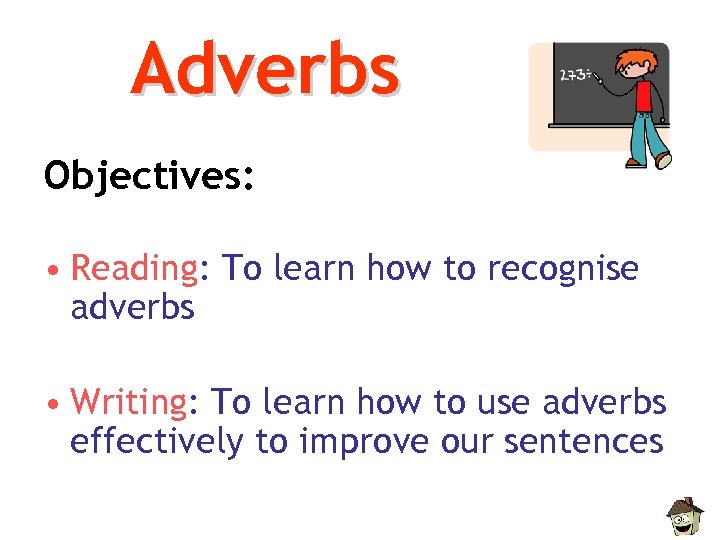 Adverbs Objectives: • Reading: To learn how to recognise adverbs • Writing: To learn