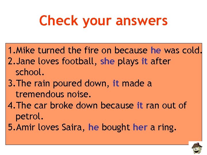 Check your answers 1. Mike turned the fire on because he was cold. 2.