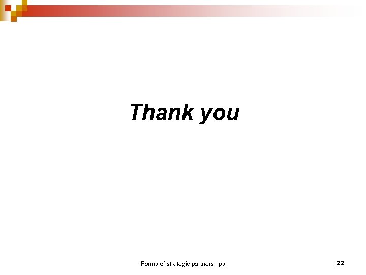 Thank you Forms of strategic partnerships 22 