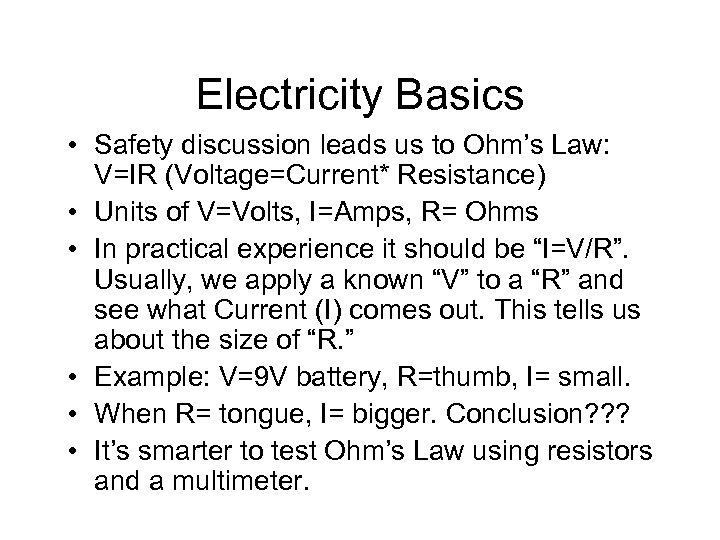 Electricity Basics • Safety discussion leads us to Ohm’s Law: V=IR (Voltage=Current* Resistance) •