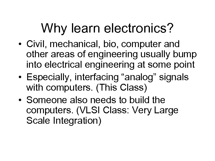 Why learn electronics? • Civil, mechanical, bio, computer and other areas of engineering usually