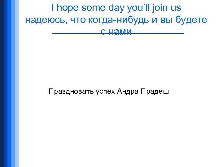 I hope some day you’ll join us надеюсь, что когда-нибудь и вы будете с