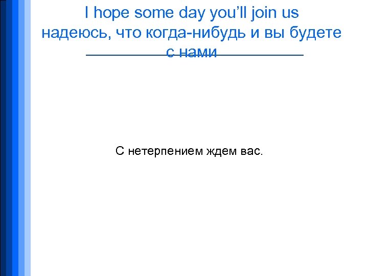 I hope some day you’ll join us надеюсь, что когда-нибудь и вы будете с