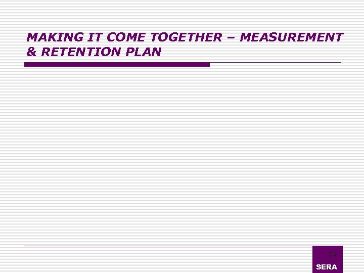 MAKING IT COME TOGETHER – MEASUREMENT & RETENTION PLAN 13 SERA 