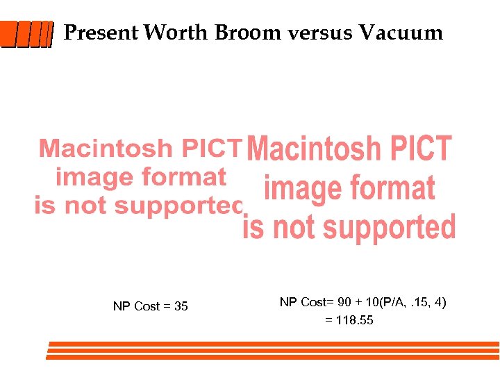 Present Worth Broom versus Vacuum NP Cost = 35 NP Cost= 90 + 10(P/A,