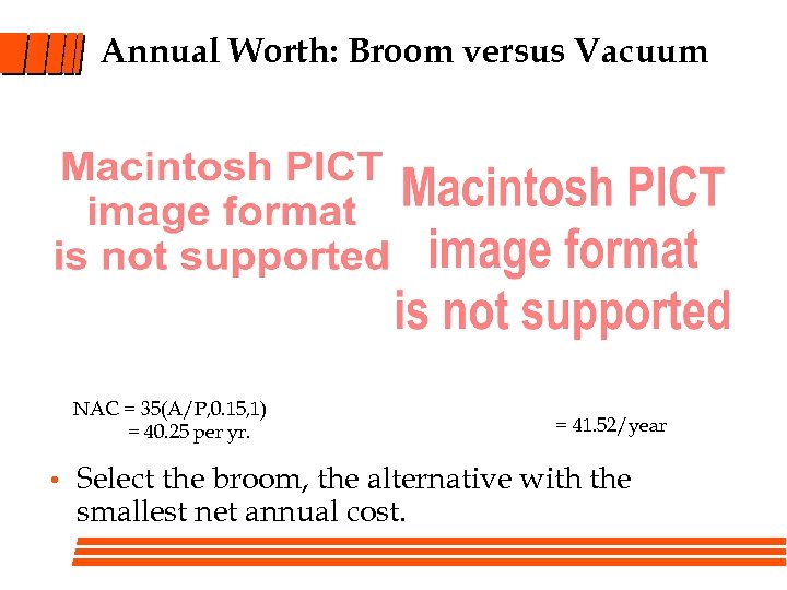 Annual Worth: Broom versus Vacuum NAC = 35(A/P, 0. 15, 1) = 40. 25