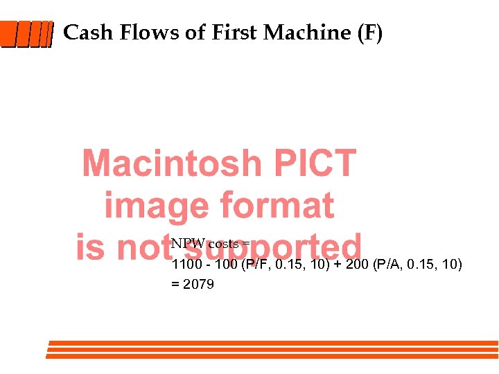 Cash Flows of First Machine (F) NPW costs = 1100 - 100 (P/F, 0.