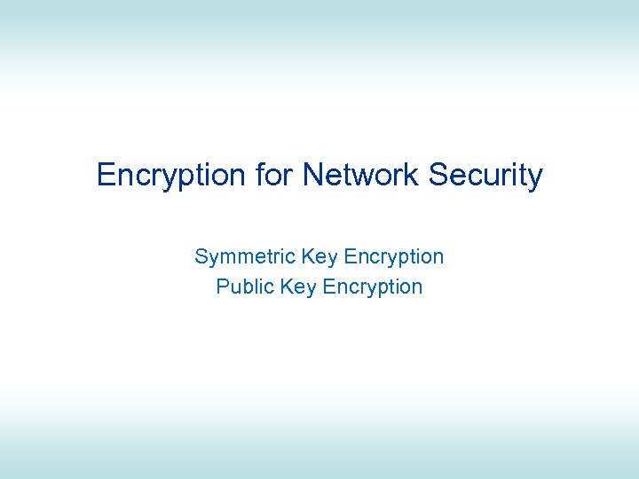 Encryption for Network Security Symmetric Key Encryption Public Key Encryption 