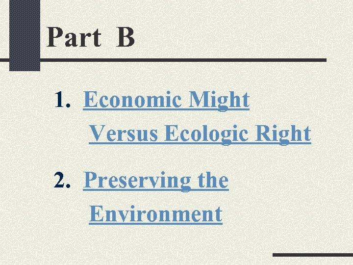 Part B 1. Economic Might Versus Ecologic Right 2. Preserving the Environment 