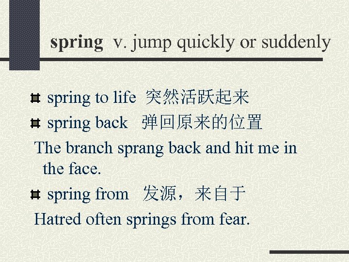 spring v. jump quickly or suddenly spring to life 突然活跃起来 spring back 弹回原来的位置 The