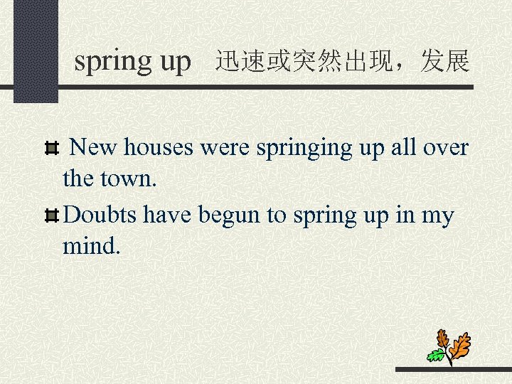 spring up 迅速或突然出现，发展 New houses were springing up all over the town. Doubts have