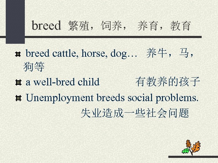 breed 繁殖，饲养， 养育，教育 breed cattle, horse, dog… 养牛，马， 狗等 a well-bred child 有教养的孩子 Unemployment
