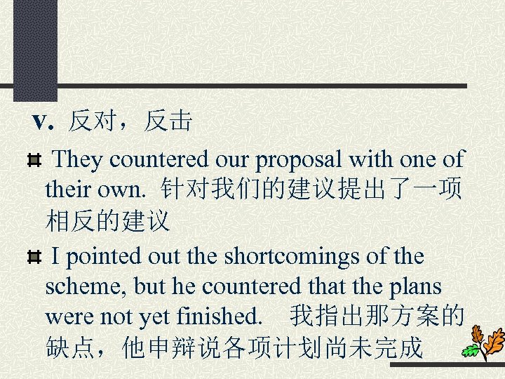 v. 反对，反击 They countered our proposal with one of their own. 针对我们的建议提出了一项 相反的建议 I