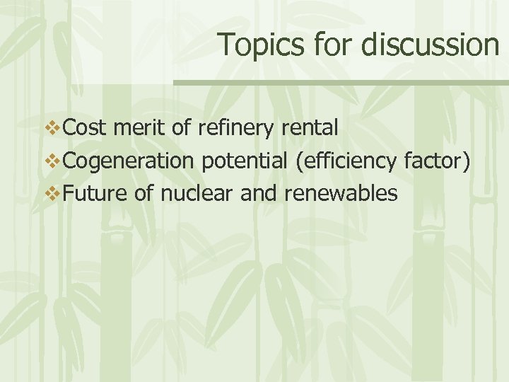 Topics for discussion v Cost merit of refinery rental v Cogeneration potential (efficiency factor)