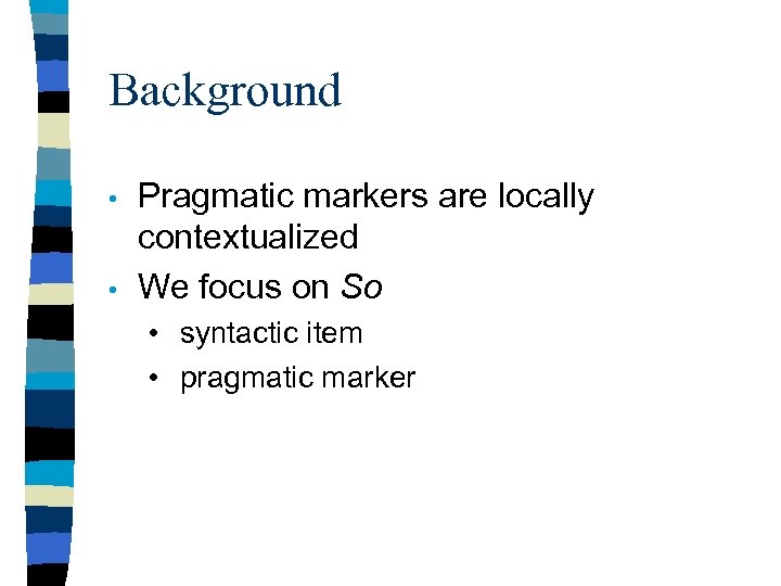 Background • • Pragmatic markers are locally contextualized We focus on So • syntactic