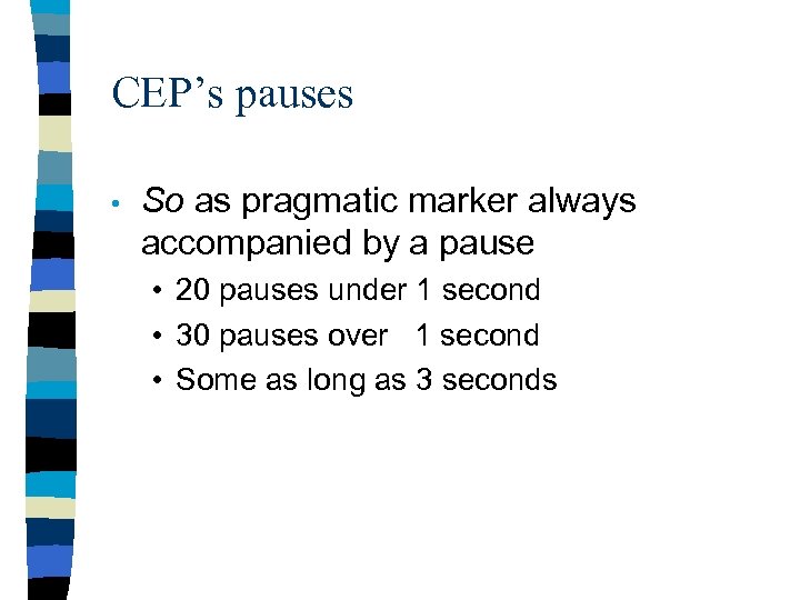 CEP’s pauses • So as pragmatic marker always accompanied by a pause • 20