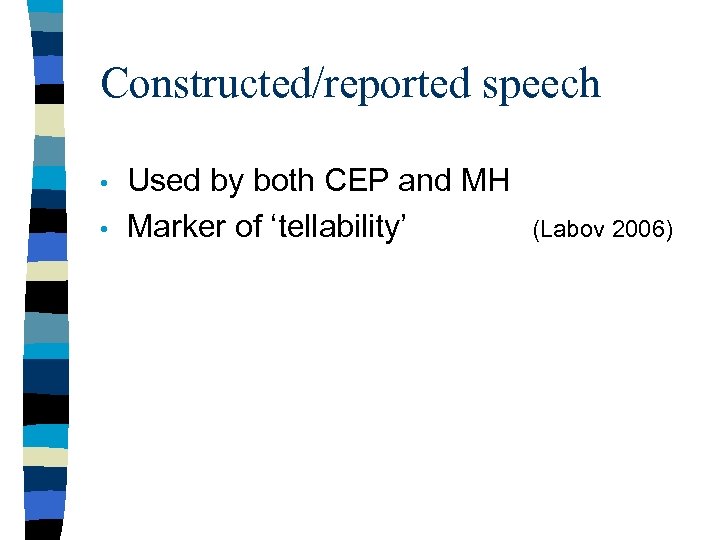 Constructed/reported speech • • Used by both CEP and MH Marker of ‘tellability’ (Labov