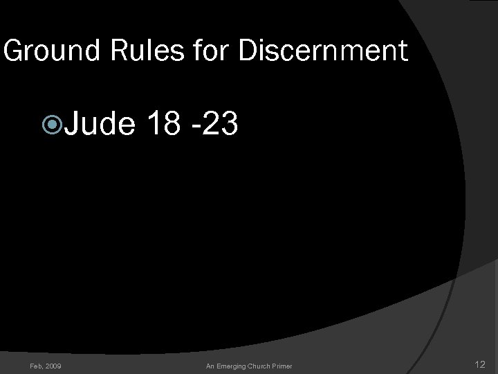 Ground Rules for Discernment Jude 18 -23 Feb, 2009 An Emerging Church Primer 12