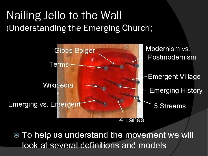 Nailing Jello to the Wall (Understanding the Emerging Church) Modernism vs. Postmodernism Gibbs-Bolger Terms