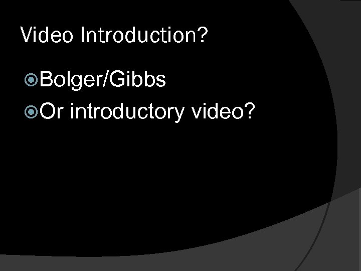 Video Introduction? Bolger/Gibbs Or introductory video? 