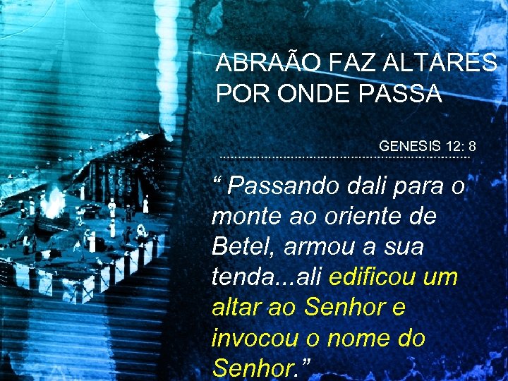 ABRAÃO FAZ ALTARES POR ONDE PASSA GENESIS 12: 8 “ Passando dali para o