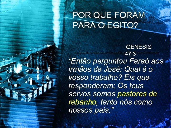 POR QUE FORAM PARA O EGITO? GENESIS 47: 3 “Então perguntou Faraó aos irmãos