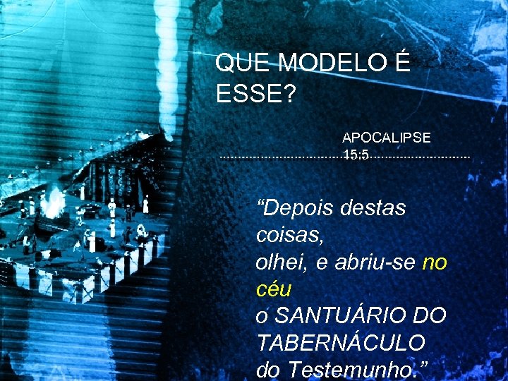 QUE MODELO É ESSE? APOCALIPSE 15: 5 “Depois destas coisas, olhei, e abriu-se no
