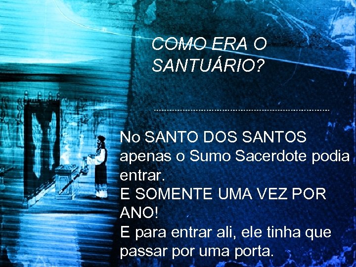 COMO ERA O SANTUÁRIO? No SANTO DOS SANTOS apenas o Sumo Sacerdote podia entrar.