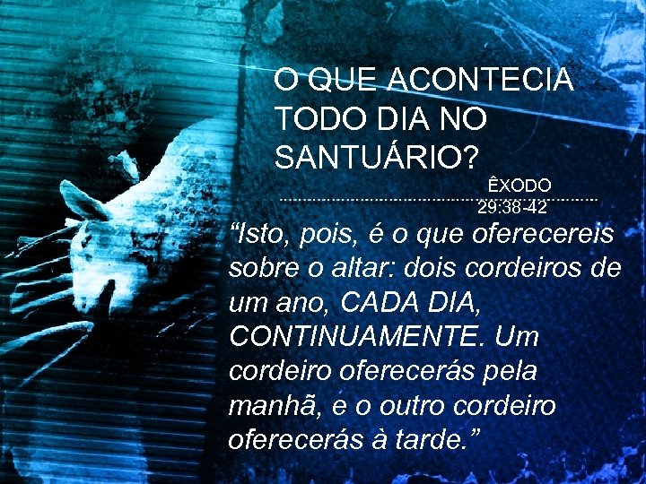 O QUE ACONTECIA TODO DIA NO SANTUÁRIO? ÊXODO 29: 38 -42 “Isto, pois, é