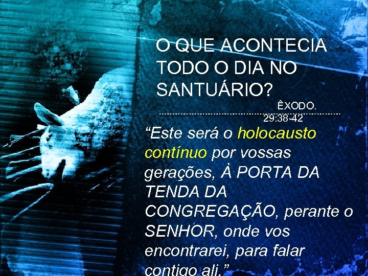 O QUE ACONTECIA TODO O DIA NO SANTUÁRIO? ÊXODO. 29: 38 -42 “Este será