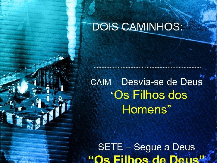 DOIS CAMINHOS: CAIM – Desvia-se de Deus “Os Filhos dos Homens” SETE – Segue